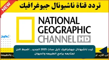 تردد ناشيونال جيوغرافيك نايل سات 2025 الجديد.. اضبط الآن لمتابعة برامج الطبيعة والحيوان